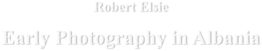 Robert Elsie Early Photography in Albania
