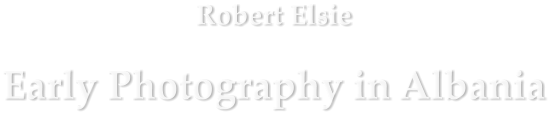 Robert Elsie Early Photography in Albania